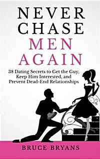 Never Chase Men Again: 38 Dating Secrets to Get the Guy, Keep Him Interested, and Prevent Dead-End Relationships (Paperback)