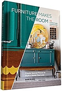 Furniture Makes the Room: Create Special Pieces to Style a Home You Love (Hardcover)