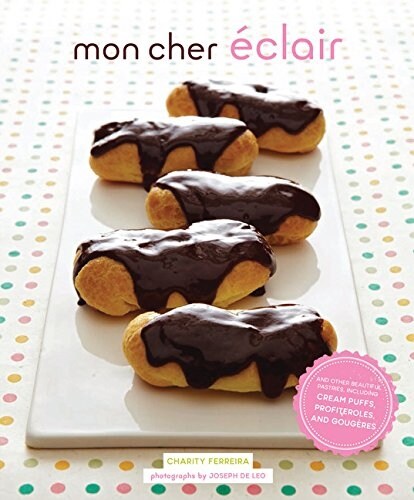 Mon Cher Eclair: And Other Beautiful Pastries, Including Cream Puffs, Profiteroles, and Gougeres (Paperback)