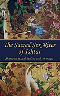The Sacred Sex Rites of Ishtar: Shamanic Sexual Healing and Sex Magic (Paperback)