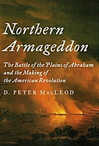 Northern Armageddon: The Battle of the Plains of Abraham and the Making of the American Revolution (Hardcover, Deckle Edge)