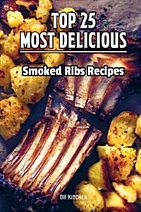 Top 25 Most Delicious Smoked Ribs Recipes: That Will Make You Cook Like a Pro (Paperback)