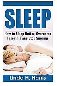 Sleep: How to Sleep Better, Overcome Insomnia and Stop Snoring (Paperback)