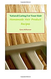 Natural Caring for Your Hair: Homemade Hair Product Recipes (Paperback)