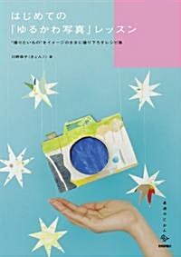 はじめての「ゆるかわ寫眞」レッスン ~”撮りたいもの”をイメ-ジのままに撮り下ろすレシピ集 (美術のじかんシリ-ズ ) (單行本(ソフトカバ-))