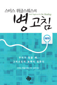 (스미스 위글스워스의) 병 고침 :우리가 믿을 때, 그리스도의 능력이 임한다 