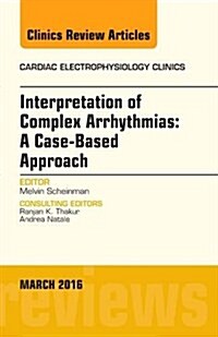 Interpretation of Complex Arrhythmias: A Case-Based Approach, an Issue of Cardiac Electrophysiology Clinics (Hardcover)