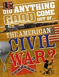 Did Anything Good Come Out of... the American Civil War? (Hardcover)