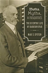 Moths, Myths, and Mosquitoes: The Eccentric Life of Harrison G. Dyar, Jr. (Hardcover)