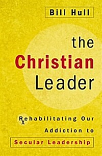 The Christian Leader: Rehabilitating Our Addiction to Secular Leadership (Paperback)