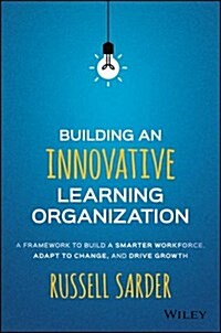 Building an Innovative Learning Organization: A Framework to Build a Smarter Workforce, Adapt to Change, and Drive Growth (Hardcover)