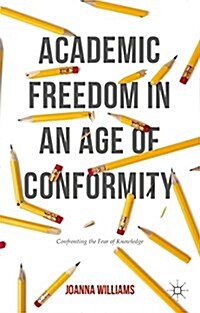 Academic Freedom in an Age of Conformity : Confronting the Fear of Knowledge (Paperback)