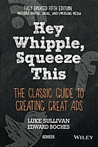 Hey, Whipple, Squeeze This: The Classic Guide to Creating Great Ads (Paperback, 5)