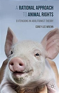 A Rational Approach to Animal Rights : Extensions in Abolitionist Theory (Hardcover)