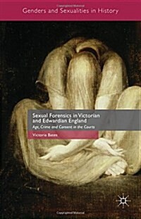 Sexual Forensics in Victorian and Edwardian England : Age, Crime and Consent in the Courts (Hardcover)