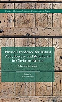 Physical Evidence for Ritual Acts, Sorcery and Witchcraft in Christian Britain : A Feeling for Magic (Hardcover)