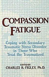 Compassion Fatigue : Coping with Secondary Traumatic Stress Disorder in Those Who Treat the Traumatized (Paperback)