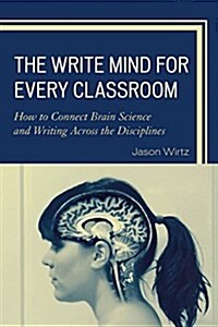 The Write Mind for Every Classroom: How to Connect Brain Science and Writing Across the Disciplines (Hardcover)