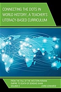 Connecting the Dots in World History, a Teachers Literacy Based Curriculum: From the Fall of the Western Roman Empire to Death of Genghis Khan (Hardcover)