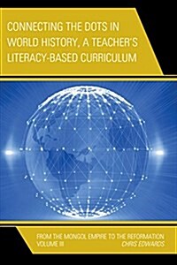 Connecting the Dots in World History, a Teachers Literacy Based Curriculum: From the Mongol Empire to the Reformation (Hardcover)