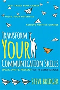 Transform Your Communication Skills : Speak Write Present with Confidence (Paperback)