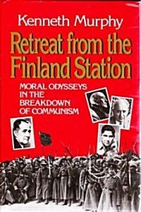 Retreat from the Finland Station: Moral Odysseys in the Breakdown of Communism (Hardcover, First Edition)