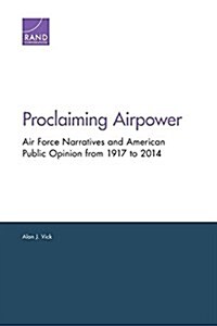 Proclaiming Airpower: Air Force Narratives and American Public Opinion from 1917 to 2014 (Paperback)