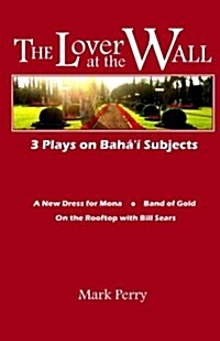 The Lover at the Wall: 3 Plays on Bahai Subjects (Paperback)