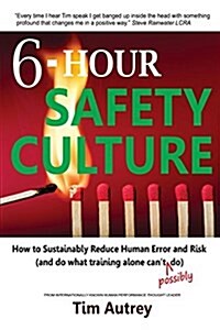 6-Hour Safety Culture: How to Sustainably Reduce Human Error and Risk, (and Do What Training Alone Cant (Possibly) Do) (Paperback)