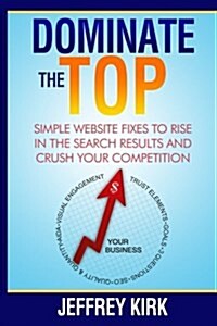 Dominate the Top: Simple Website Fixes to Rise in the Search Results and Crush Your Competition (Paperback)