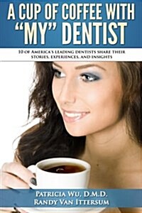 A Cup of Coffee with My Dentist: 10 of Americas Leading Dentists Share Their Stories, Experiences, and Insights (Paperback)