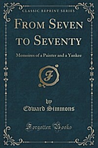 From Seven to Seventy: Memoires of a Painter and a Yankee (Classic Reprint) (Paperback)