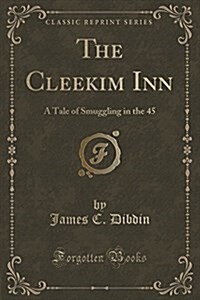The Cleekim Inn: A Tale of Smuggling in the 45 (Classic Reprint) (Paperback)