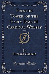 Freston Tower, or the Early Days of Cardinal Wolsey, Vol. 2 of 3 (Classic Reprint) (Paperback)