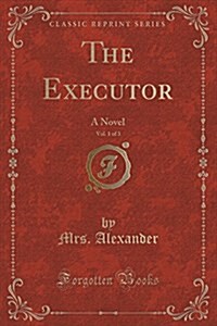 The Executor, Vol. 1 of 3: A Novel (Classic Reprint) (Paperback)