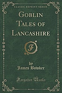 Goblin Tales of Lancashire (Classic Reprint) (Paperback)