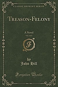 Treason-Felony, Vol. 2 of 2: A Novel (Classic Reprint) (Paperback)