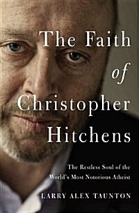 The Faith of Christopher Hitchens: The Restless Soul of the Worlds Most Notorious Atheist (Hardcover)