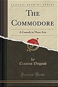 The Commodore: A Comedy in Three Acts (Classic Reprint) (Paperback)