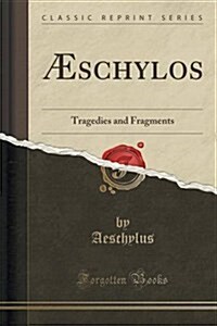 Aeschylos: Tragedies and Fragments (Classic Reprint) (Paperback)