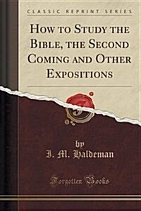 How to Study the Bible, the Second Coming and Other Expositions (Classic Reprint) (Paperback)