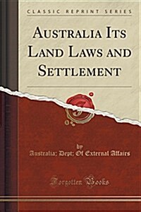 Australia Its Land Laws and Settlement (Classic Reprint) (Paperback)