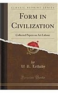 Form in Civilization: Collected Papers on Art Labour (Classic Reprint) (Paperback)