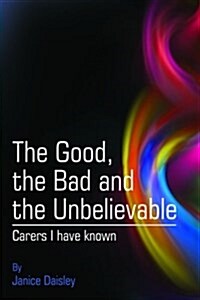 The Good, the Bad and the Unbelievable: Carers I Have Known (Paperback)