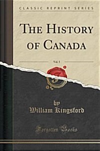 The History of Canada, Vol. 5 (Classic Reprint) (Paperback)
