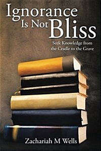 Ignorance Is Not Bliss: Seek Knowledge from the Cradle to the Grave (Paperback)