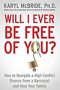 Will I Ever Be Free of You?: How to Navigate a High-Conflict Divorce from a Narcissist and Heal Your Family (Paperback)