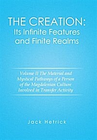 The Creation: Its Infinite Features and Finite Realms Volume II: The Material and Mystical Pathways of a Person of the Magdalenian C (Hardcover)