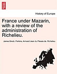 France Under Mazarin, with a Review of the Administration of Richelieu. (Paperback)