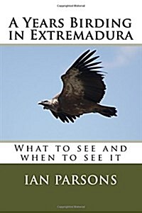 A Years Birding in Extremadura: What to See and When to See It (Paperback)